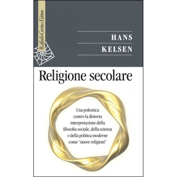 Religione Secolare. Una Polemica Contro La Distorta Interpretazione Della  Filosofia Sociale, Della Scienza E Della Politica - Kelsen Hans; Di Lucia P. ; Passerini L.  - Cortina Raffaello - 9788860306876