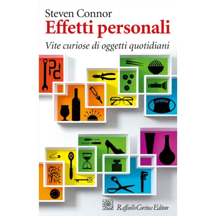 Effetti Personali. Vite Curiose Di Oggetti Quotidiani - Connor Steven - Cortina Raffaello - 9788860306944