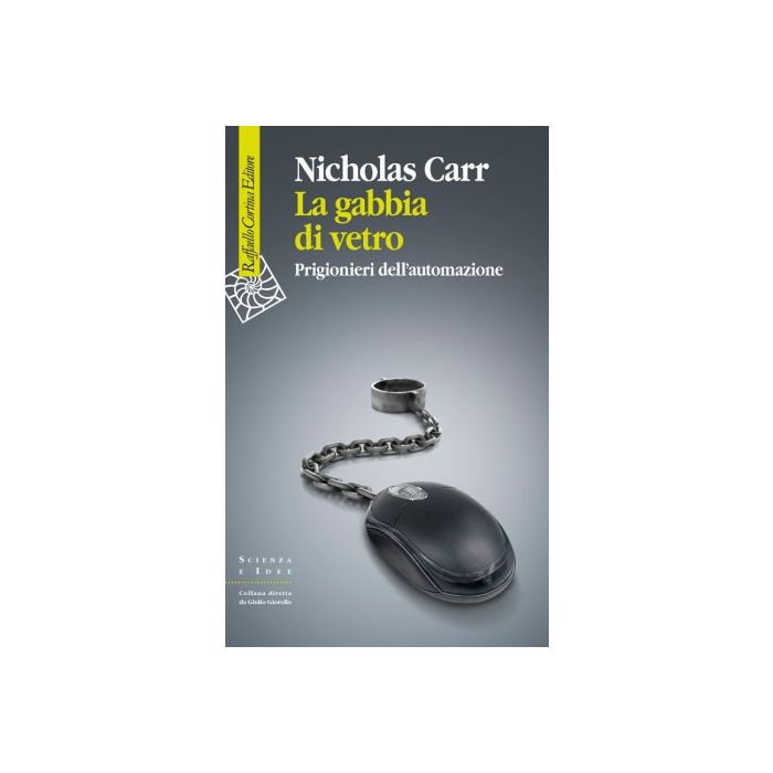 La gabbia di vetro. Prigionieri dell'automazione  Carr Nicholas  Cortina Raffaello  9788860307453 La gabbia di vetro. Prigionieri dell'automazione  Carr Nicholas  Cortina Raffaello  9788860307453