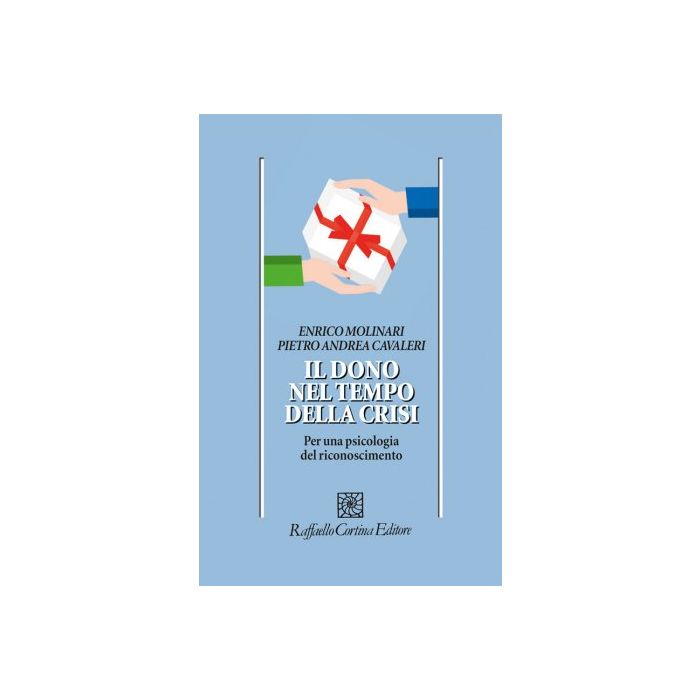 Il dono nel tempo della crisi. Per una psicologia del riconoscimento  Molinari Enrico; Cavaleri Pietro A.  Cortina Raffaello  9788860307521