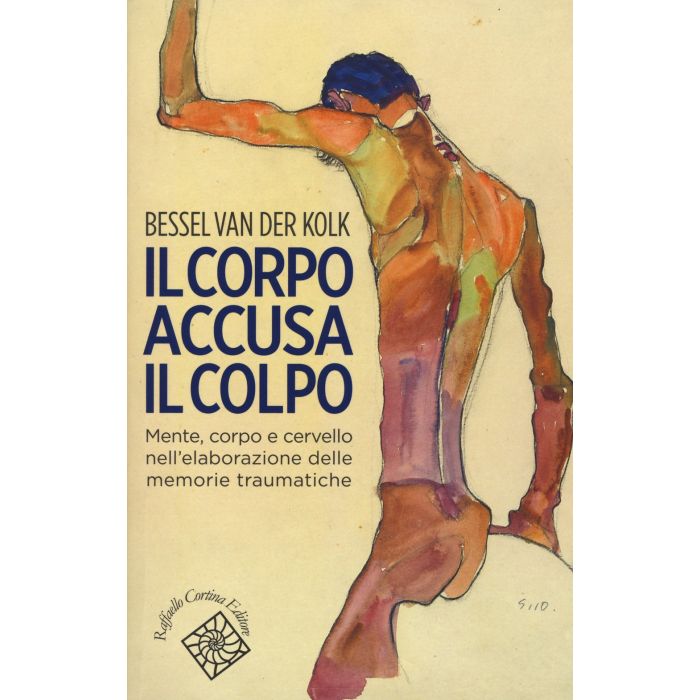 Il corpo accusa il colpo. Mente, corpo e cervello nell'elaborazione delle memorie traumatiche  Van der Kolk Bessel  Cortina Raffaello Editore  9788860307583