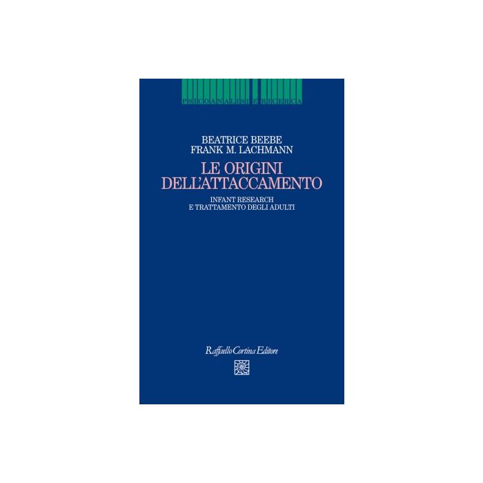 Le origini dell'attaccamento. Infant research e trattamento degli adulti  Lachmann Frank M.; Beebe Beatrice  Cortina Raffaello  9788860307637