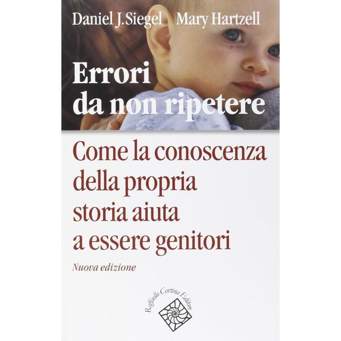 Errori da non ripetere. Come la conoscenza della propria storia aiuta a essere genitori  Siegel Daniel J.; Hartzell Mary Cortina Raffaello  9788860308016 Errori da non ripetere. Come la conoscenza della propria storia aiuta a essere genitori  Siegel Daniel J.; Hartzell Mary Cortina Raffaello  9788860308016