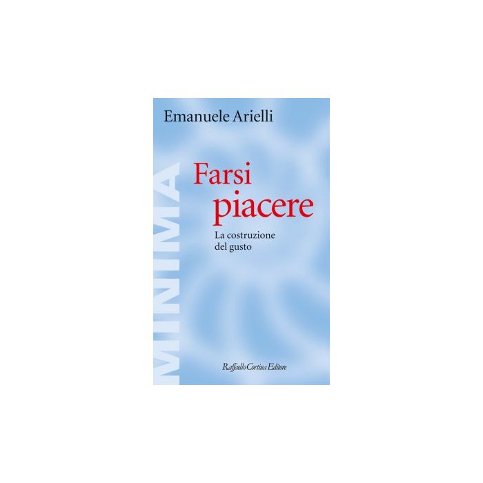 Farsi piacere. La costruzione del gusto  Arielli Emanuele  Cortina Raffaello  9788860308054