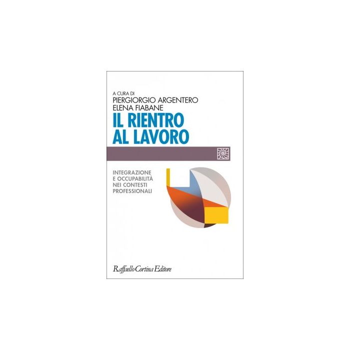 Il rientro al lavoro. Integrazione e occupabilità nei contesti professionali Argentero Piergiorgio; Fiabane Elena Cortina Raffaello 9788860308191 Il rientro al lavoro. Integrazione e occupabilità nei contesti professionali Argentero Piergiorgio; Fiabane Elena Cortina Raffaello 9788860308191