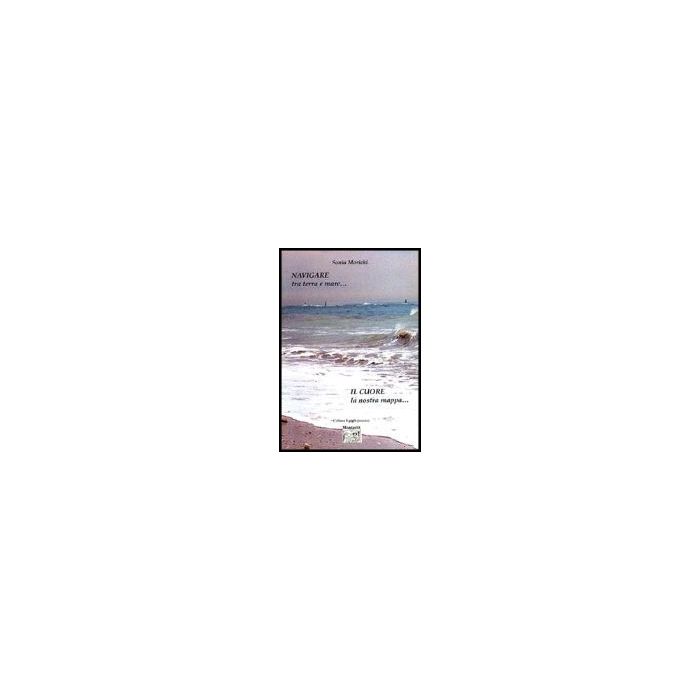 Navigare Tra Terra E Mare... Il Cuore La Nostra Mappa - Morichi Sonia - Springer Verlag Italia - 9788860370884