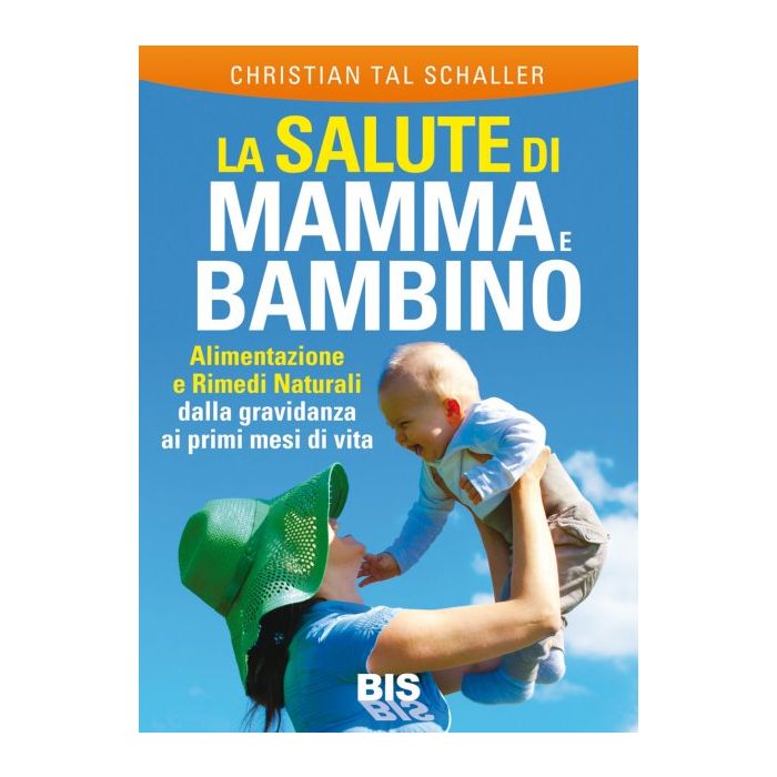 La Salute di Mamma e Bambino. Alimentazione e Rimedi Naturali dalla Gravidanza ai primi mesi di vita  Schaller Christian Tal  Bis Edizioni  9788862282673