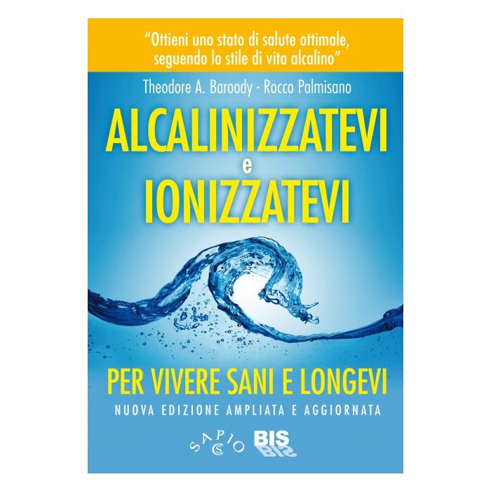 Alcalinizzatevi e Ionizzatevi. Per vivere sani e longevi  Baroody Theodore A.; Palmisano Rocco  Bis Edizioni  9788862282949