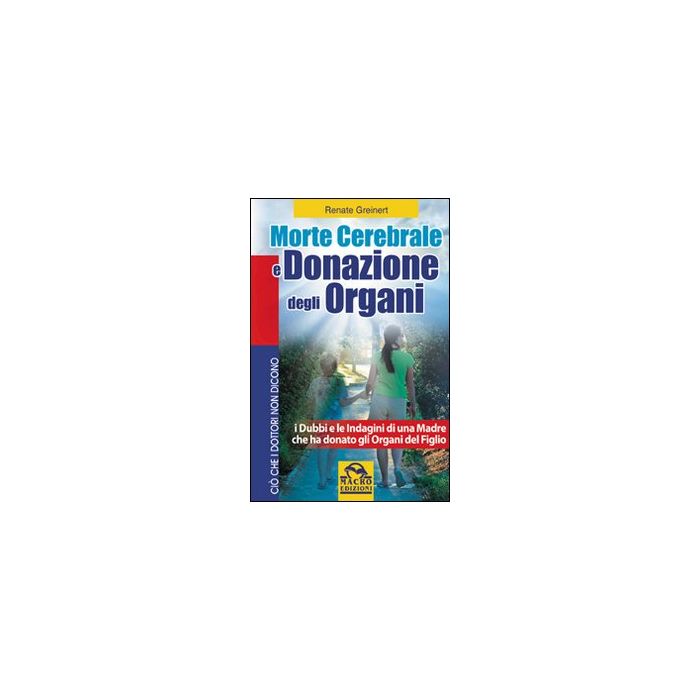 Morte Cerebrale E Donazione Degli Organi. I Dubbi E Le Indagini Di Una Madre Che Ha Donato Gli Organi Del Figlio - Greinert Renate - Macro Edizioni - 9788862290593