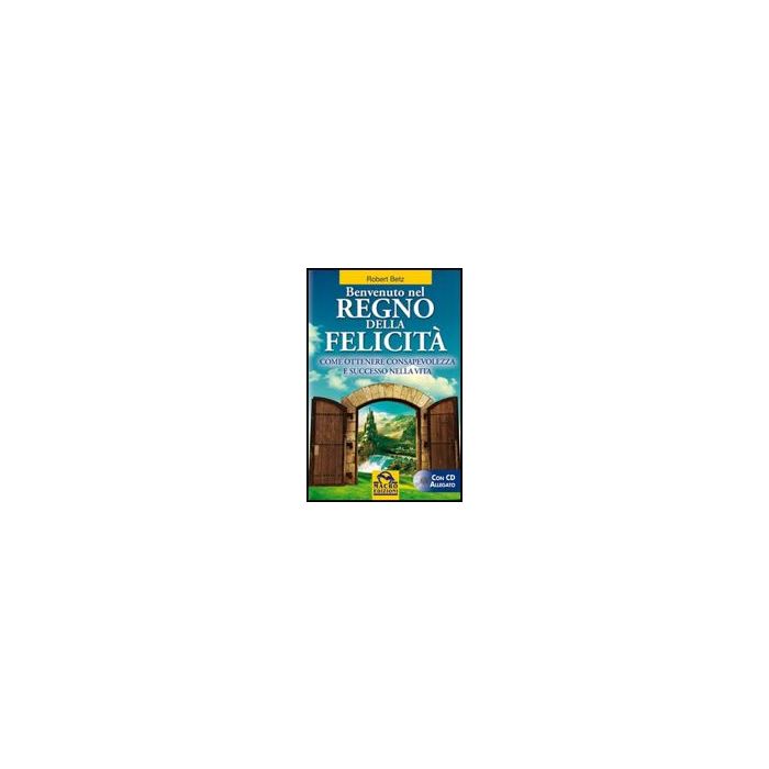Benvenuto Nel Regno Della Felicita'. Come Ottenere Consapevolezza E Successo Nella Vita. Con Cd Audio - Betz Robert - Macro Edizioni - 9788862291125