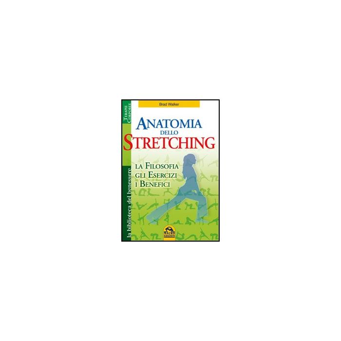 Anatomia Dello Stretching. La Filosofia, Gli Esercizi E I Benefici - Walker Brad - Macro Edizioni - 9788862291309
