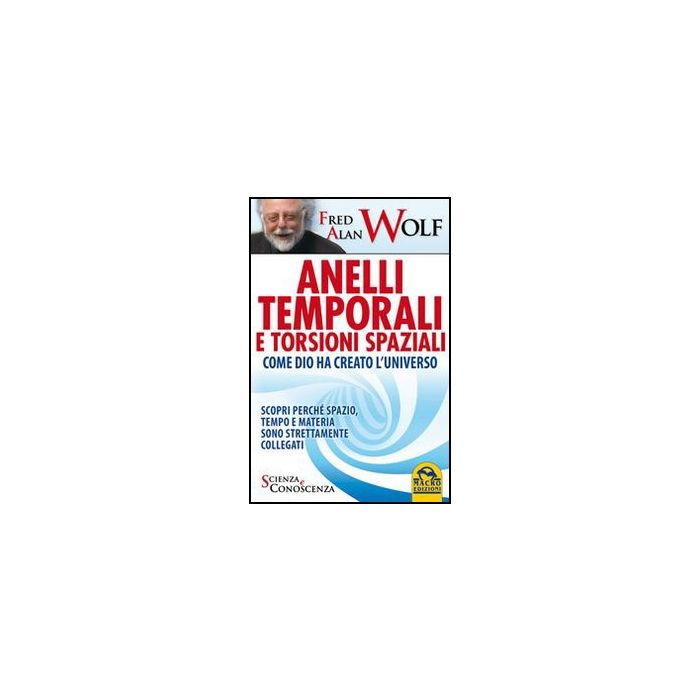 Anelli Temporali E Torsioni Spaziali. Come Dio Ha Creato L'universo. Scopri Perche' Spazio Tempo E Materia Sono Strettamente Collegati - Wolf Fred A. - Macro Edizioni - 9788862293297