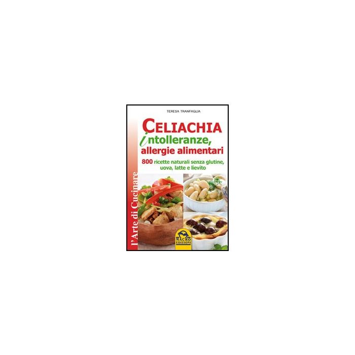Celiachia Intolleranze, Allegie Alimentari. 800 Ricette Naturali Senza Glutine, Uova Latte Vaccino, Lievito - Tranfaglia Teresa - Macro Edizioni - 9788862293358