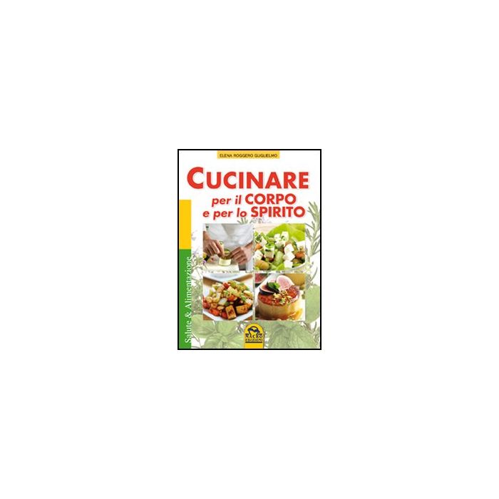 Cucinare Per Il Corpo E Per Lo Spirito - Roggiero Guglielmo Elena - Macro Edizioni - 9788862293624