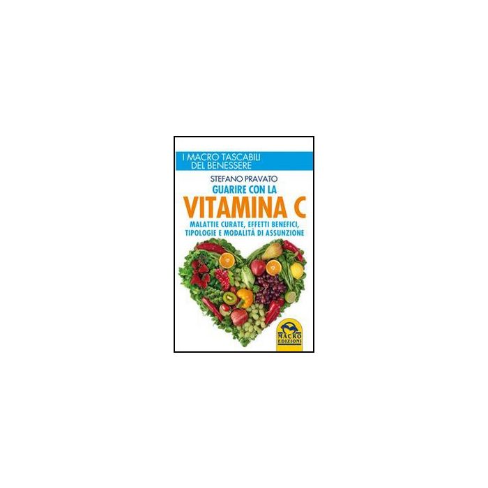 Guarire Con La Vitamina C. Malattie Curate, Effetti Benefici, Tipologie E Modalita' D'assunzione - Pravato Stefano - Macro Edizioni - 9788862293655