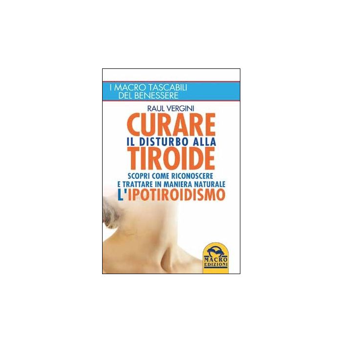 Curare In Maniera Naturale L'ipotiroidismo. Introduzione Al Piu' Diffuso Disturbo - Vergini Raul - Macro Edizioni - 9788862293785