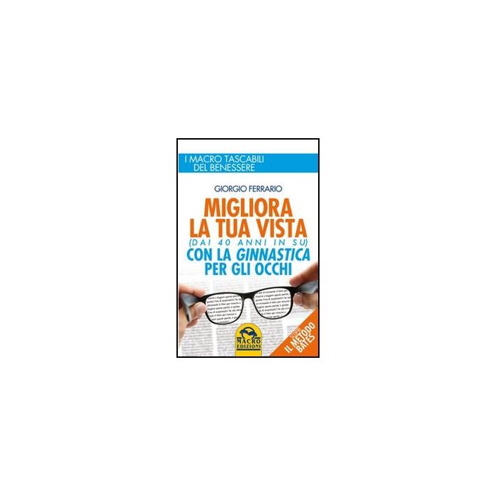 Migliora La Tua Vista Con La Ginnastica Per Gli Occhi (dai 40 Anni In Su). Scopri Il Metodo Bates - Ferrario Giorgio - Macro Edizioni - 9788862293792 Migliora La Tua Vista Con La Ginnastica Per Gli Occhi (dai 40 Anni In Su). Scopri Il Metodo Bates - Ferrario Giorgio - Macro Edizioni - 9788862293792