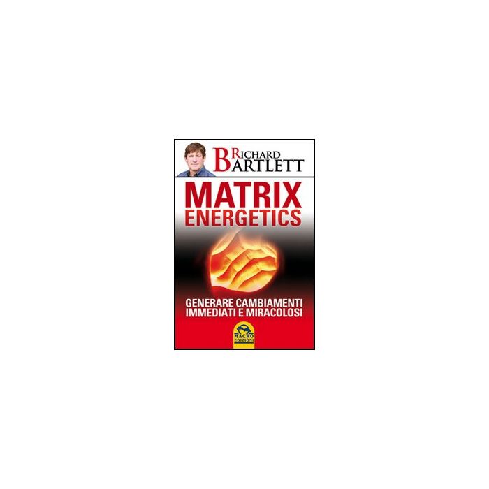 Matrix Energetics. Generare Cambiamenti Immediati E Miracolosi - Bartlett Richard - Macro Edizioni - 9788862293822