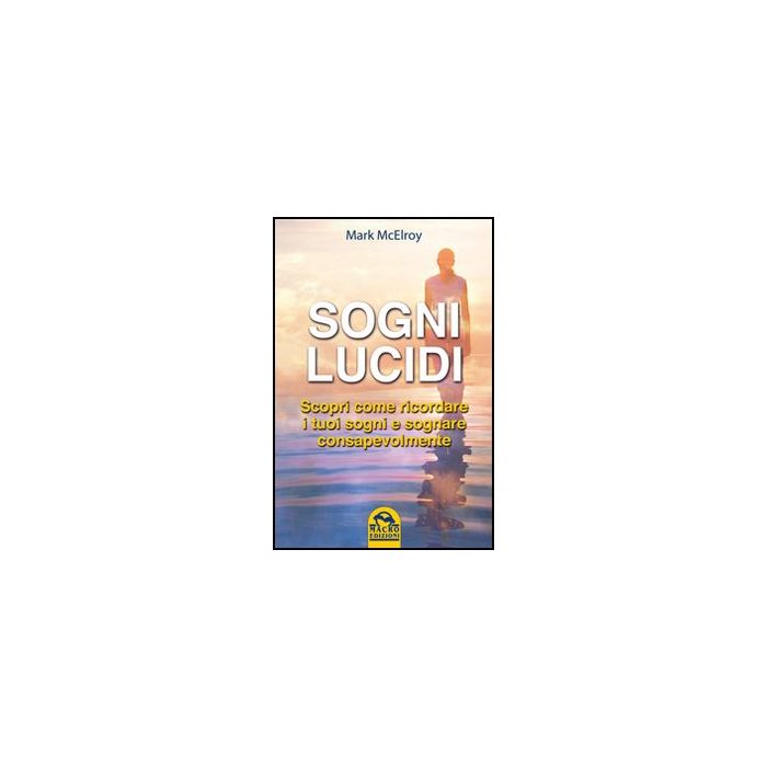 Sogni Lucidi. Scopri Come Ricordare I Tuoi Sogni E Sognare Consapevolmente - Mcelroy Marc - Macro Edizioni - 9788862293846 Sogni Lucidi. Scopri Come Ricordare I Tuoi Sogni E Sognare Consapevolmente - Mcelroy Marc - Macro Edizioni - 9788862293846