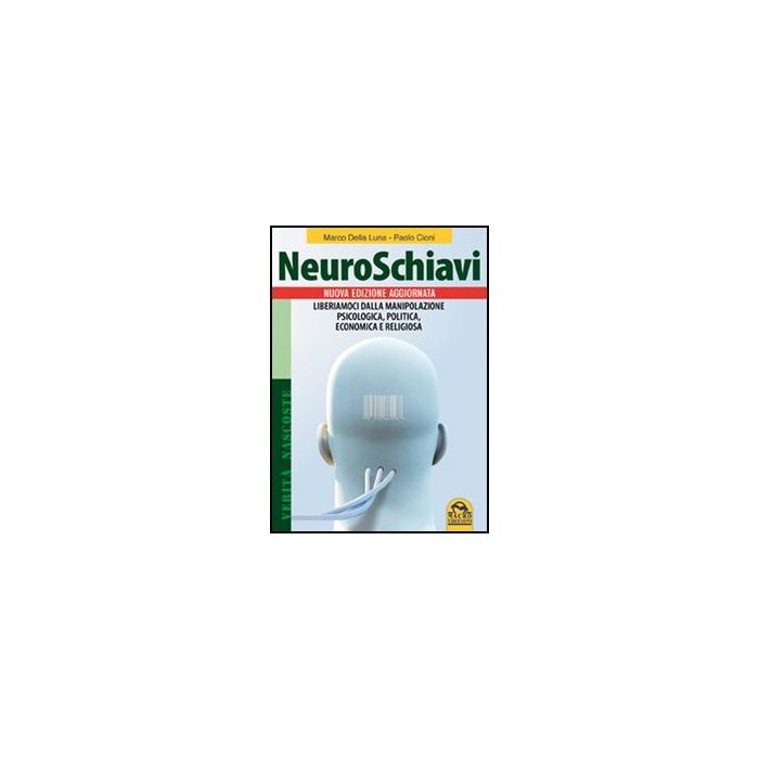Neuroschiavi. Liberiamoci Dalla Manipolazione Psicologica, Politica, Economica E Religiosa - Della Luna Marco; Cioni Paolo - Macro Edizioni - 9788862293853