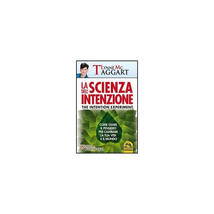 La Scienza Dell'intenzione. Come Usare Il Pensiero Per Cambiare La Tua Vita E Il Mondo  - Mctaggart Lynne; Valli V.  - Macro Edizioni - 9788862294928