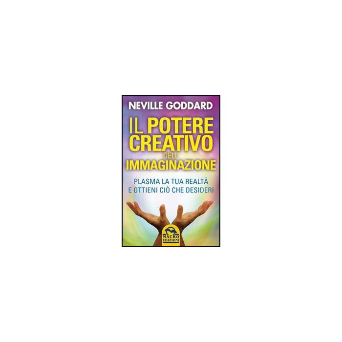 Il Potere Creativo Dell'immaginazione. Plasma La Tua Realta' E Ottieni Cio' Che Desideri - Goddard Neville - Macro Edizioni - 9788862294966 Il Potere Creativo Dell'immaginazione. Plasma La Tua Realta' E Ottieni Cio' Che Desideri - Goddard Neville - Macro Edizioni - 9788862294966
