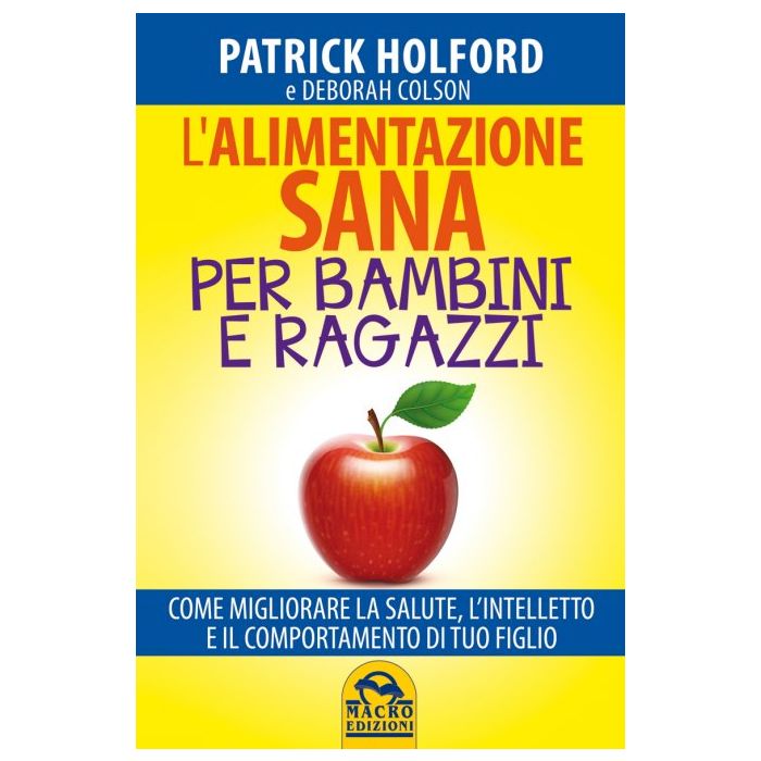 Alimentazione Sana Per Bambini E Ragazzi. Come Migliorare La Salute, L'intellett L'intelletto E Il Comportamento Di Tuo Figlio - Holford Patrick; Colson Deborah - Macro Edizioni - 9788862295659