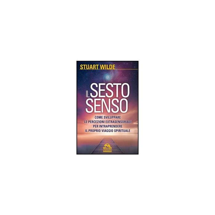 Il Sesto Senso. Come Sviluppare Le Percezioni Extrasensoriali Per Intraprendere Il  Proprio Viaggio Spirituale  - Wilde Stuart - Macro Edizioni - 9788862295949