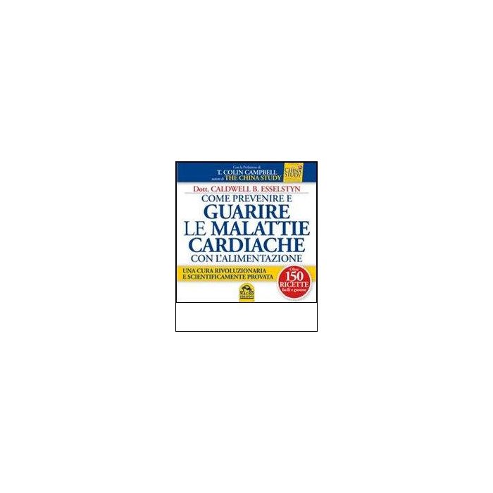 Come Prevenire E Guarire Le Malattie Cardiache Con L'alimentazione. Oltre 150 Ricette Facili E Gustose - Esselstyn Caldwell B. - Macro Edizioni - 9788862295956