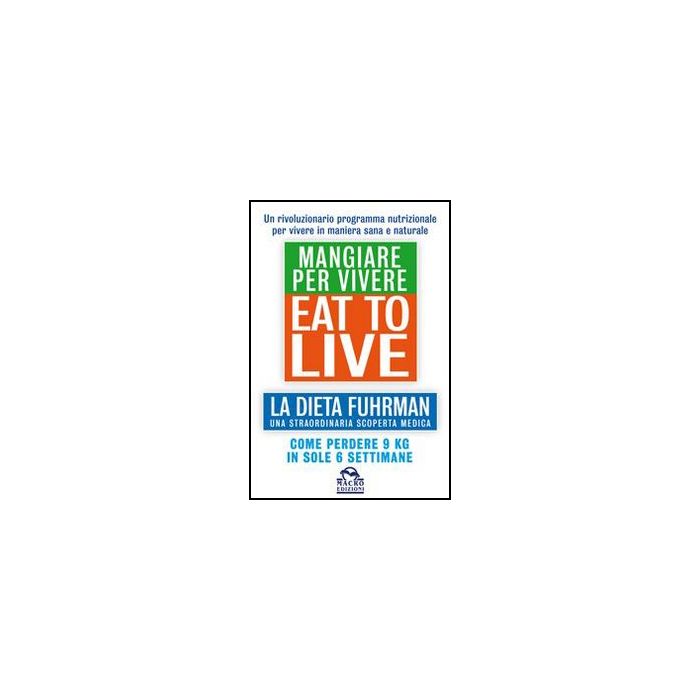 Eat To Live. Mangiare Per Vivere. La Dieta Fuhrman, Una Straordinaria Scoperta Medica. Come Perdere 9 Kg In Sole 6 Settimane. Un Rivoluzionario Programma - Fuhrman Joel - Macro Edizioni - 9788862295963