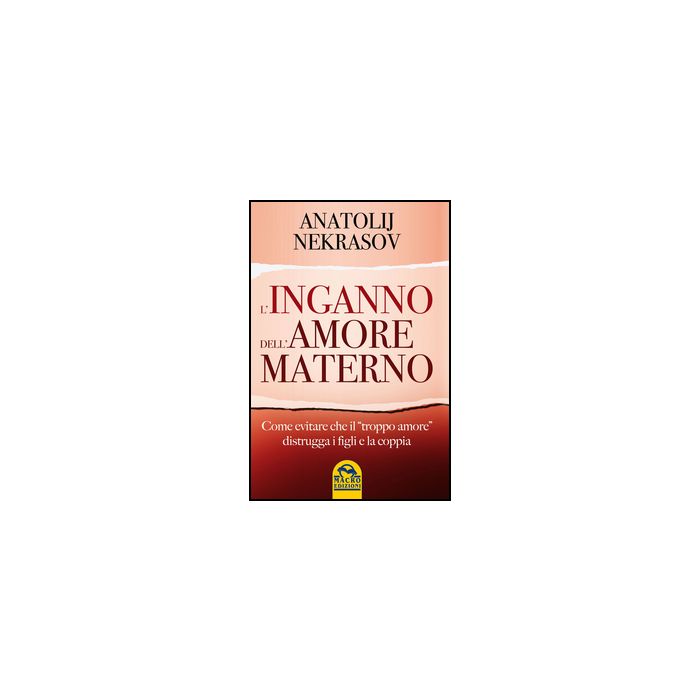 L' Inganno Dell'amore Materno. Come Evitare Che Il «troppo Amore» Distrugga I Figli E La Coppia - Nekrasov Anatolij - Macro Edizioni - 9788862296168 L' Inganno Dell'amore Materno. Come Evitare Che Il «troppo Amore» Distrugga I Figli E La Coppia - Nekrasov Anatolij - Macro Edizioni - 9788862296168