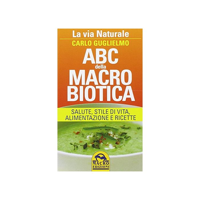 Abc Della Macrobiotica. La Via Naturale. Salute, Stile Di Vita, Alimentazione E Ricette - Guglielmo Carlo - Macro Edizioni - 9788862296175 Abc Della Macrobiotica. La Via Naturale. Salute, Stile Di Vita, Alimentazione E Ricette - Guglielmo Carlo - Macro Edizioni - 9788862296175