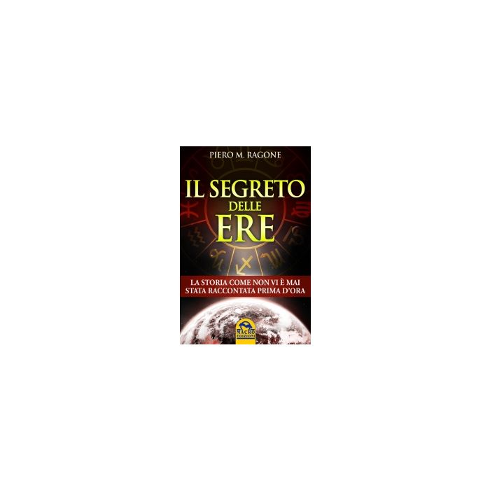 Il Segreto Delle Ere. La Storia Come Non Vi E' Mai Stata Raccontata Prima D'ora  - Ragone Piero M. - Macro Edizioni - 9788862296243