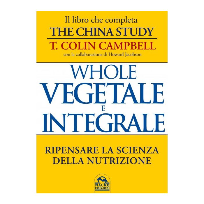 Whole. Vegetale E Integrale. Ripensare La Scienza Della Nutrizione - Campbell T. Colin - Macro Edizioni - 9788862296274 Whole. Vegetale E Integrale. Ripensare La Scienza Della Nutrizione - Campbell T. Colin - Macro Edizioni - 9788862296274