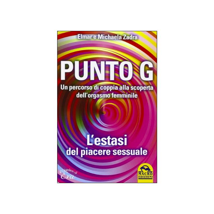 Punto G. Un Percorso Di Coppia Alla Scoperta Dell'orgasmo Femminile. L'estasi Del Piacere Sessuale - Zadra Elmar; Zadra Michaela - Macro Edizioni - 9788862296311