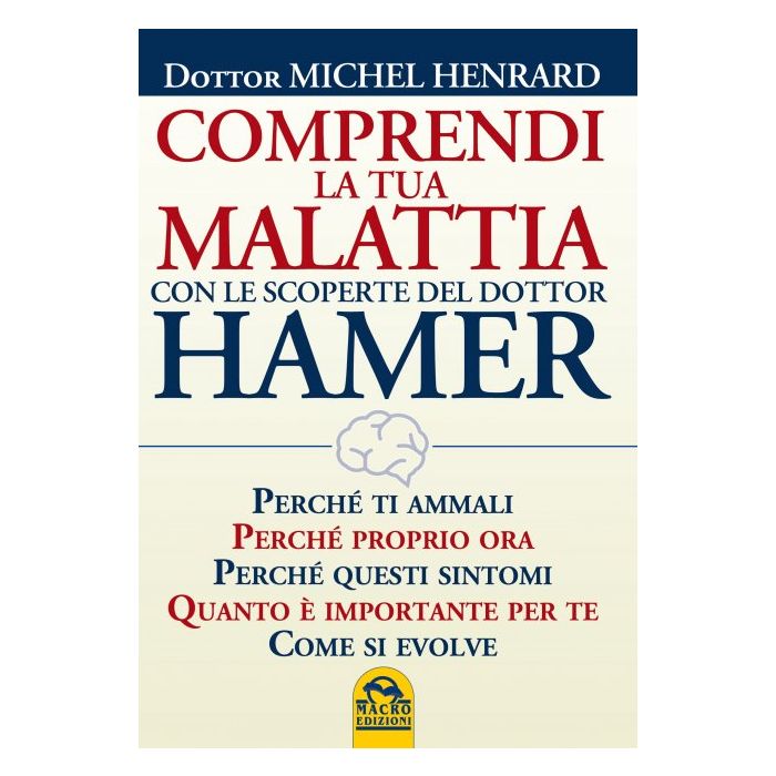 Comprendi la tua Malattia con le Scoperte del Dottor Hamer. Perché ti ammali, perché proprio ora, perché questi sintomi, quanto è importante per te, come si evolve  Henrard Michel  Macro Edizioni  9788862296540