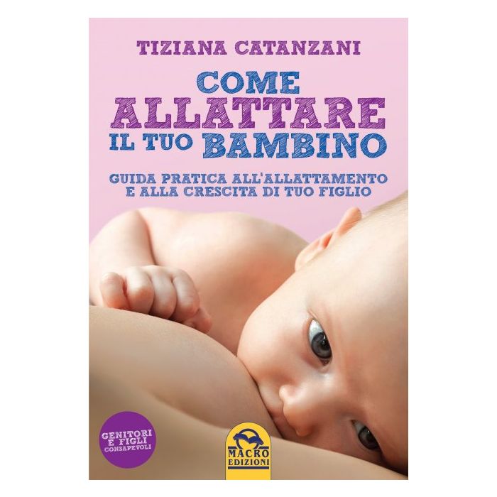 Come Allattare il tuo bambino. Guida pratica all'allattamento e alla crescita di tuo figlio  Catanzani Tiziana  Macro Edizioni  9788862296670