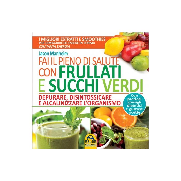 Fai il Pieno di Salute con Frullati e Succhi Verdi. Depurare, disintossicare e alcalinizzare l'organismo  Manheim Jason  Macro Edizioni  9788862296724
