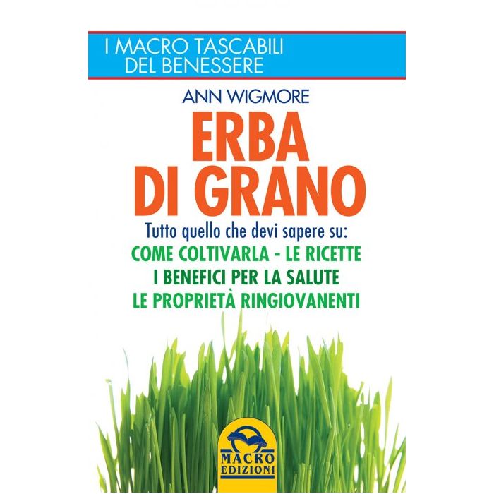 Erba di Grano. Tutto quello che devi sapere su: come coltivarla, le ricette, i benefici per la salute, le proprietà ringiovanenti  Wigmore Ann  Macro Edizioni  9788862297585 Erba di Grano. Tutto quello che devi sapere su: come coltivarla, le ricette, i benefici per la salute, le proprietà ringiovanenti  Wigmore Ann  Macro Edizioni  9788862297585