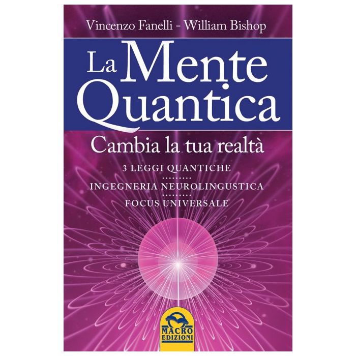 La Mente Quantica. Cambia la tua realtà: 3 leggi quantiche, ingegneria neurolinguistica e Focus Universale  Fanelli Vincenzo; Bishop William  Macro Edizioni  9788862297950