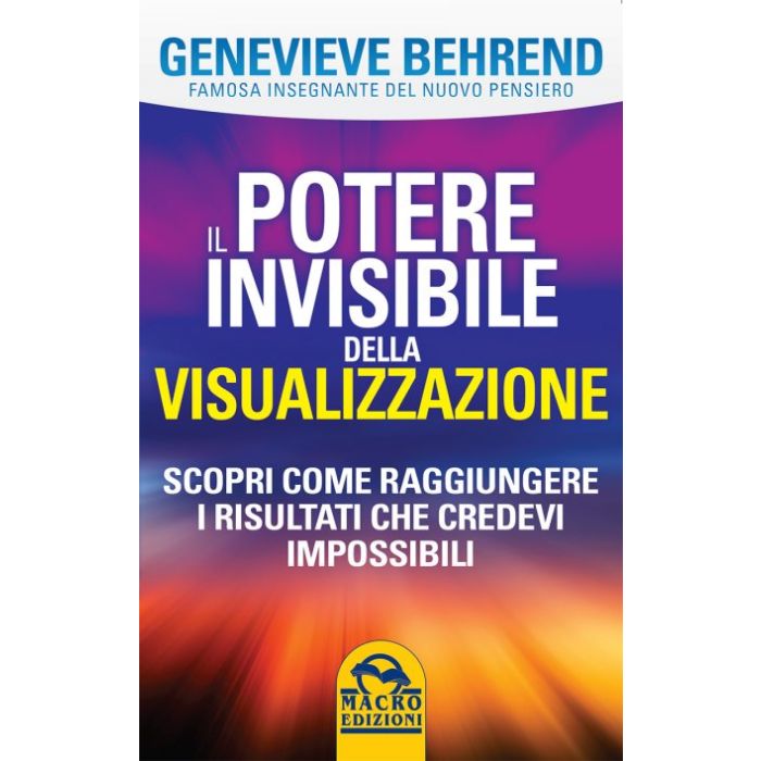 Il Potere Invisibile della Visualizzazione. Scopri come raggiungere i risultati che credevi impossibili  Behrend Genevieve  Macro Edizioni  9788862299923