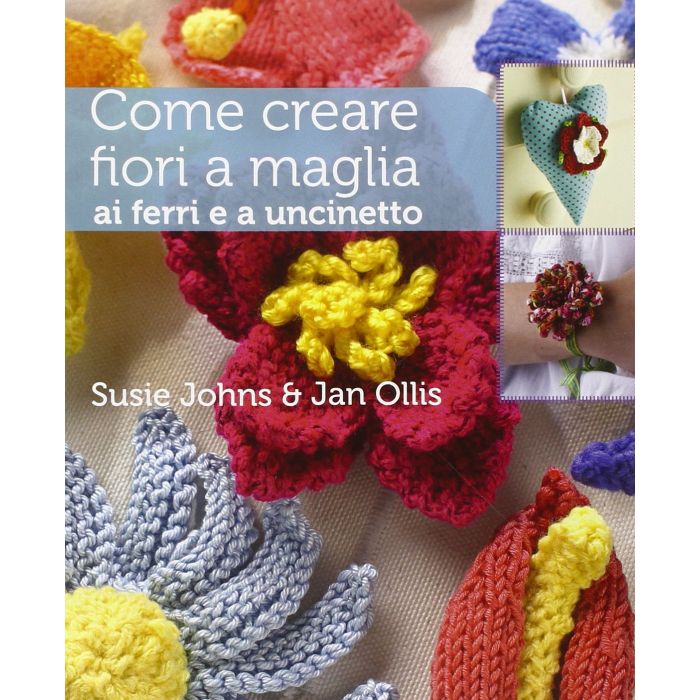 Come creare fiori a maglia, ai ferri e a uncinetto  Johns Susie; Ollis Jan  Il Castello  9788865204689 Come creare fiori a maglia, ai ferri e a uncinetto  Johns Susie; Ollis Jan  Il Castello  9788865204689