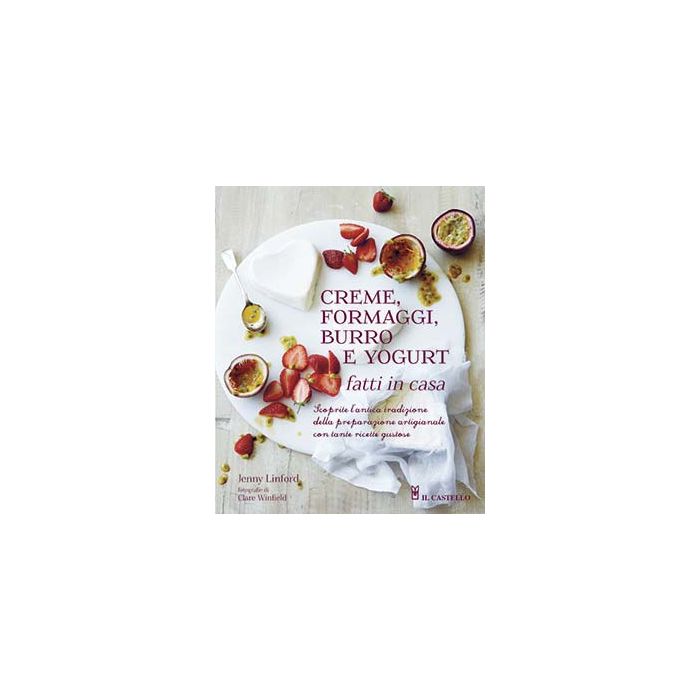 Creme, formaggi, burro e yogurt fatti in casa  Linford Jennie; Winfield Clare  Il Castello  9788865206126