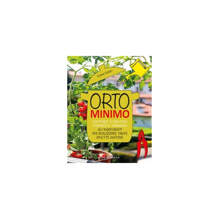 Orto minimo. Coltivare su balconi, terrazzi e davanzali gli ingredienti per realizzare tante ricette gustose  Ferioli Eliana  Il Castello  9788865207819