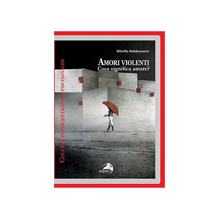 Amori violenti. Cosa significa amare?  Baldassarre Mirella  Alpes Italia  9788865312377