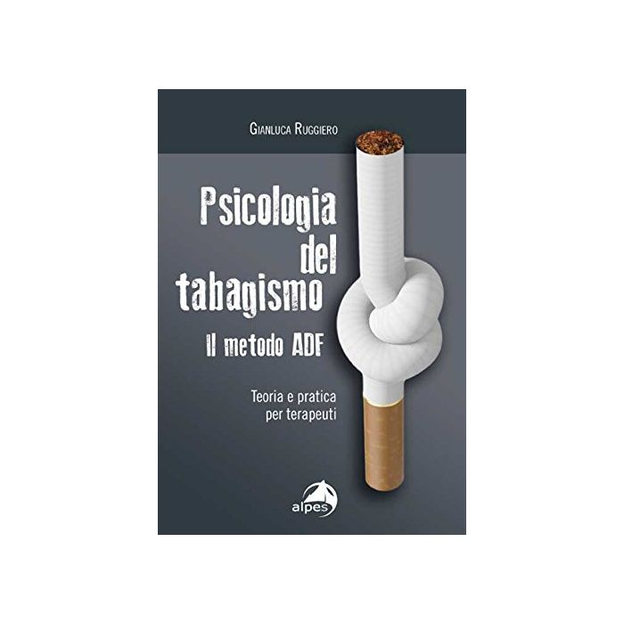 Psicologia del tabagismo. Il metodo ADF. Teoria e pratica per terapeuti  Ruggiero Gianluca  Alpes Italia  9788865313664