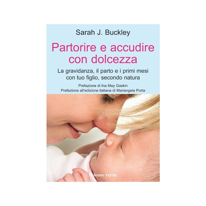 Partorire e accudire con dolcezza. La gravidanza, il parto e i primi mesi con tuo figlio, secondo natura  Buckley Sarah J.  Il Leone Verde  9788865800140