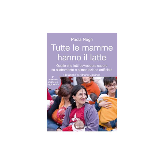 Tutte le mamme hanno il latte. Quello che tutti dovrebbero sapere sull'allattamento e l'alimentazione artificiale, 2/ED.  Negri Paola  Il Leone Verde  9788865800157 Tutte le mamme hanno il latte. Quello che tutti dovrebbero sapere sull'allattamento e l'alimentazione artificiale, 2/ED.  Negri Paola  Il Leone Verde  9788865800157
