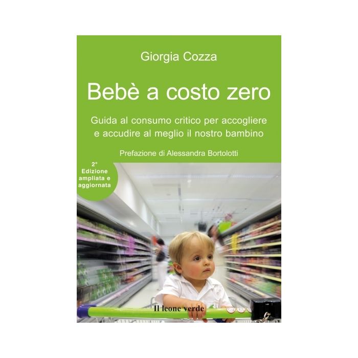 Bebè a costo zero. Guida al consumo critico per accogliere e accudire al meglio il nostro bambino, 2/ED.  Cozza Giorgia  Il Leone Verde  9788865800201