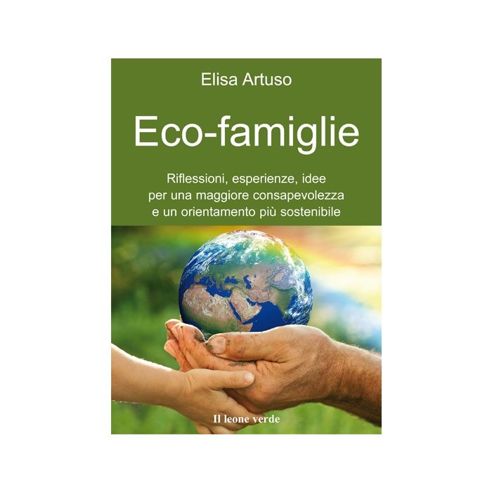 Eco-famiglie. Riflessioni, esperienze, idee per una maggiore consapevolezza e un orientamento piu' sostenibile  Artuso Elisa  Il Leone Verde  9788865800461 Eco-famiglie. Riflessioni, esperienze, idee per una maggiore consapevolezza e un orientamento piu' sostenibile  Artuso Elisa  Il Leone Verde  9788865800461